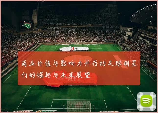 商业价值与影响力并存的足球明星们的崛起与未来展望